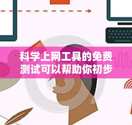 科学上网工具的免费测试可以帮助你初步了解和尝试一些在线工具,包括科学计算、编程、图形绘制工具等。以下是一些常见的科学上网工具及其免费测试的方法 科学上网工具的免费测试可以帮助你初步了解和尝试一些在线工具,包括科学计算、编程、图形绘制工具等。以下是一些常见的科学上网工具及其免费测试的方法