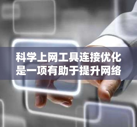 科学上网工具连接优化是一项有助于提升网络使用效率和设备安全性的重要任务。以下是一个系统性的总结,涵盖工具的使用步骤、功能、注意事项以及潜在的解决方案 科学上网工具连接优化是一项有助于提升网络使用效率和设备安全性的重要任务。以下是一个系统性的总结,涵盖工具的使用步骤、功能、注意事项以及潜在的解决方案