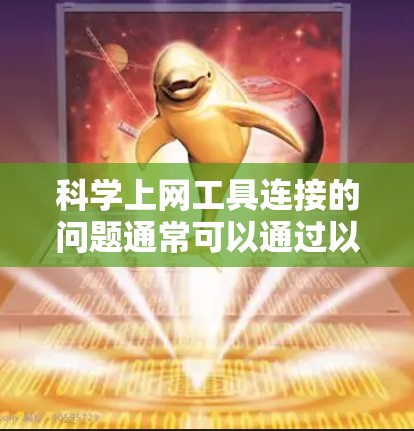 科学上网工具连接的问题通常可以通过以下步骤逐一排查和解决