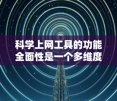 科学上网工具的功能全面性是一个多维度的问题,需要从多个方面进行深入分析。以下是对科学上网工具功能全面性的详细总结 科学上网工具的功能全面性是一个多维度的问题,需要从多个方面进行深入分析。以下是对科学上网工具功能全面性的详细总结