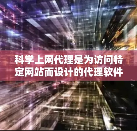 科学上网代理是为访问特定网站而设计的代理软件。以下是快速入门的步骤