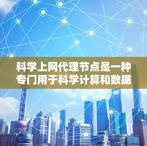 科学上网代理节点是一种专门用于科学计算和数据处理的网络节点，旨在管理科学数据的访问、存储和传输。以下是对这一概念的详细分析