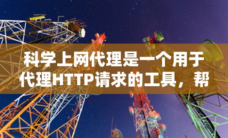 科学上网代理是一个用于代理HTTP请求的工具，帮助访问不知名的网站。以下是一个逐步的指南，帮助你学习科学上网代理的使用