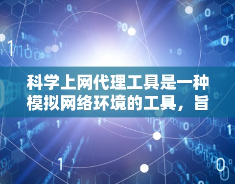 科学上网代理工具是一种模拟网络环境的工具,旨在帮助用户访问不合法网站或模拟真实网络环境。以下是对这些工具的详细分析 科学上网代理工具是一种模拟网络环境的工具,旨在帮助用户访问不合法网站或模拟真实网络环境。以下是对这些工具的详细分析