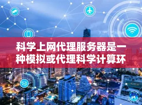 科学上网代理服务器是一种模拟或代理科学计算环境的服务器,主要用于研究、实验和教学。以下是对科学上网代理服务器的详细分析 科学上网代理服务器是一种模拟或代理科学计算环境的服务器,主要用于研究、实验和教学。以下是对科学上网代理服务器的详细分析
