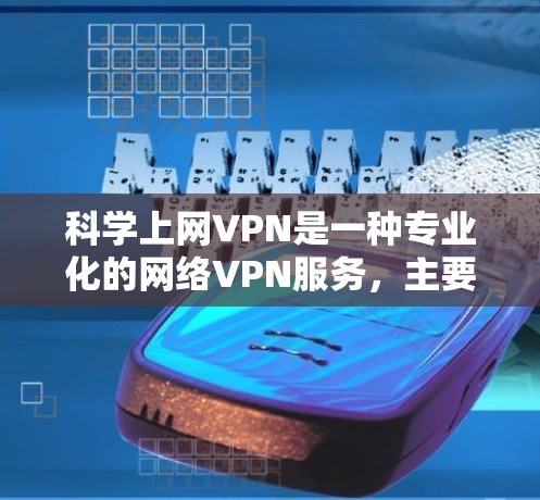 科学上网VPN是一种专业化的网络VPN服务,主要针对需要高度安全性的用户,尤其适合专业人士和研究人员。以下是对科学上网VPN的详细介绍 科学上网VPN是一种专业化的网络VPN服务,主要针对需要高度安全性的用户,尤其适合专业人士和研究人员。以下是对科学上网VPN的详细介绍