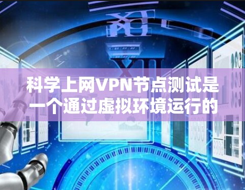 科学上网VPN节点测试是一个通过虚拟环境运行的VPN服务,允许用户访问远程服务器或设备。以下是关于科学上网VPN节点测试的详细步骤和方法 科学上网VPN节点测试是一个通过虚拟环境运行的VPN服务,允许用户访问远程服务器或设备。以下是关于科学上网VPN节点测试的详细步骤和方法