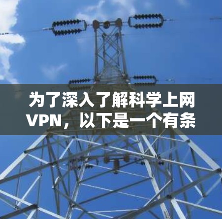为了深入了解科学上网VPN,以下是一个有条理的总结和建议 为了深入了解科学上网VPN,以下是一个有条理的总结和建议