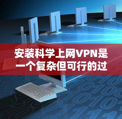 安装科学上网VPN是一个复杂但可行的过程,以下是一步步的指南 安装科学上网VPN是一个复杂但可行的过程,以下是一步步的指南