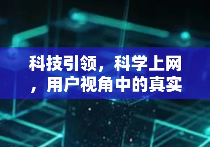 科技引领,科学上网,用户视角中的真实体验 科技引领,科学上网,用户视角中的真实体验