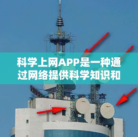 科学上网APP是一种通过网络提供科学知识和工具的平台，旨在帮助用户获取和学习科学信息。以下是对科学上网APP的详细介绍