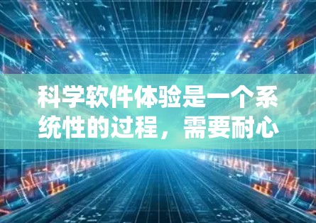 科学软件体验是一个系统性的过程,需要耐心和持续的努力。以下是一个分步骤的指南,帮助你逐步掌握科学软件的使用和体验 科学软件体验是一个系统性的过程,需要耐心和持续的努力。以下是一个分步骤的指南,帮助你逐步掌握科学软件的使用和体验