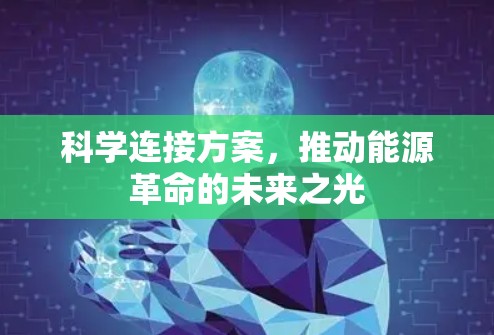 科学连接方案,推动能源革命的未来之光 科学连接方案,推动能源革命的未来之光