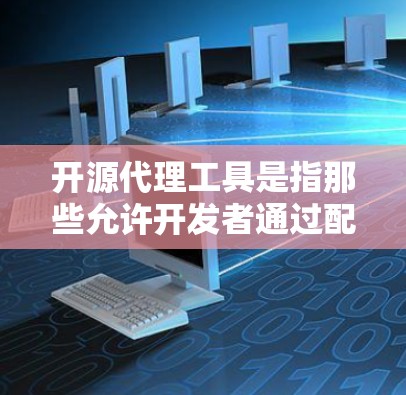 开源代理工具是指那些允许开发者通过配置文件自定义代理并集成到应用程序中的工具。以下是一些主要的开源代理工具及其功能 开源代理工具是指那些允许开发者通过配置文件自定义代理并集成到应用程序中的工具。以下是一些主要的开源代理工具及其功能
