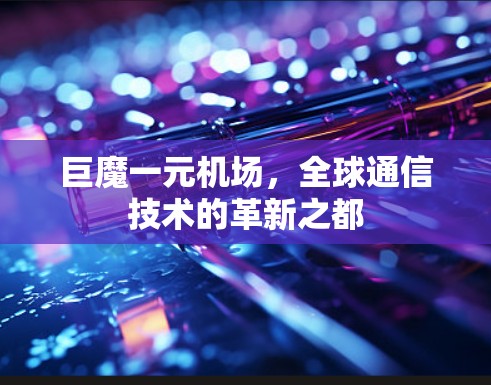 巨魔一元机场,全球通信技术的革新之都 巨魔一元机场,全球通信技术的革新之都