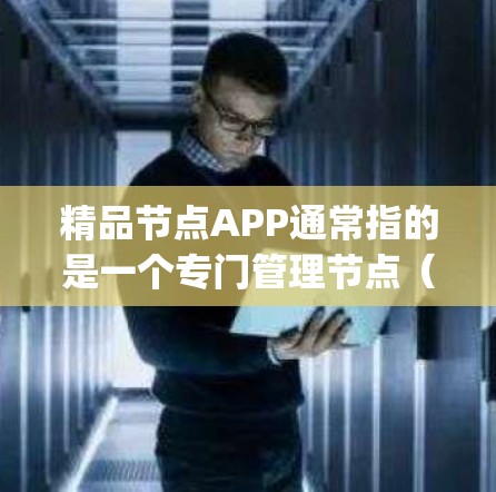 精品节点APP通常指的是一个专门管理节点(Node)的应用程序。节点在Node.js中是一个开源的、可扩展的、高并发的、高可用性的服务容器。节点的数量可以手动调整,但通常不超过1个节点 精品节点APP通常指的是一个专门管理节点(Node)的应用程序。节点在Node.js中是一个开源的、可扩展的、高并发的、高可用性的服务容器。节点的数量可以手动调整,但通常不超过1个节点