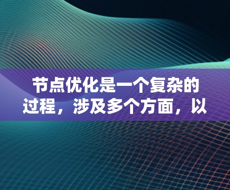 节点优化是一个复杂的过程,涉及多个方面,以确保模型高效且准确。以下是对节点优化的系统性概述 节点优化是一个复杂的过程,涉及多个方面,以确保模型高效且准确。以下是对节点优化的系统性概述