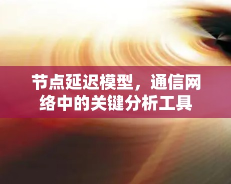 节点延迟模型,通信网络中的关键分析工具 节点延迟模型,通信网络中的关键分析工具