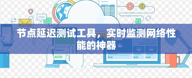 节点延迟测试工具,实时监测网络性能的神器 节点延迟测试工具,实时监测网络性能的神器