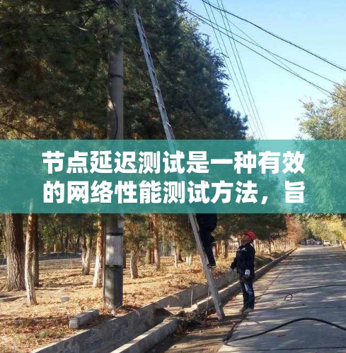 节点延迟测试是一种有效的网络性能测试方法,旨在通过测量网络节点之间的数据传输延迟,以发现和优化网络中的延迟问题,从而提升网络的整体性能。以下是对节点延迟测试的详细介绍 节点延迟测试是一种有效的网络性能测试方法,旨在通过测量网络节点之间的数据传输延迟,以发现和优化网络中的延迟问题,从而提升网络的整体性能。以下是对节点延迟测试的详细介绍