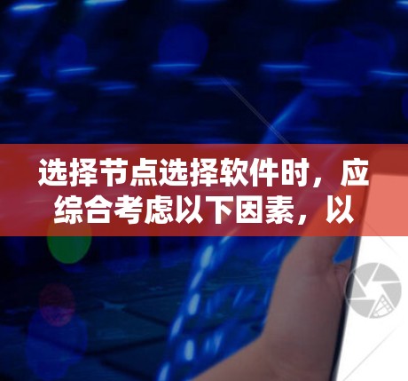 选择节点选择软件时,应综合考虑以下因素,以确保功能完善、安全性高、易于使用,并且符合你的需求和预算。以下是详细的建议 选择节点选择软件时,应综合考虑以下因素,以确保功能完善、安全性高、易于使用,并且符合你的需求和预算。以下是详细的建议