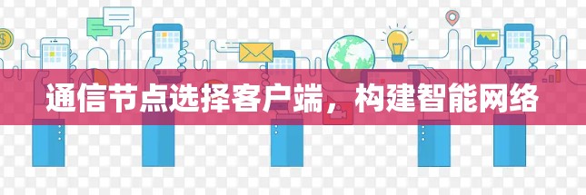 通信节点选择客户端,构建智能网络 通信节点选择客户端,构建智能网络