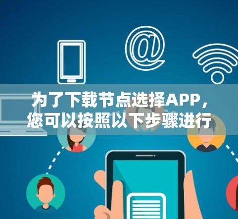 为了下载节点选择APP,您可以按照以下步骤进行操作 为了下载节点选择APP,您可以按照以下步骤进行操作