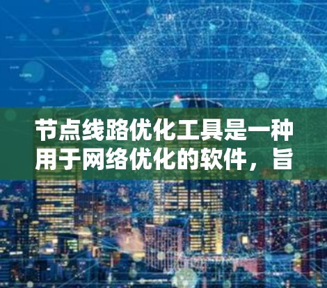 节点线路优化工具是一种用于网络优化的软件,旨在提高网络性能和稳定。以下是几种主要的节点线路优化工具及其功能 节点线路优化工具是一种用于网络优化的软件,旨在提高网络性能和稳定。以下是几种主要的节点线路优化工具及其功能