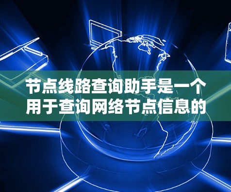 节点线路查询助手是一个用于查询网络节点信息的工具,通常用于设备管理、网络配置、安全记录等场景。以下是关于如何使用和解决这类查询助手的问题的详细步骤 节点线路查询助手是一个用于查询网络节点信息的工具,通常用于设备管理、网络配置、安全记录等场景。以下是关于如何使用和解决这类查询助手的问题的详细步骤