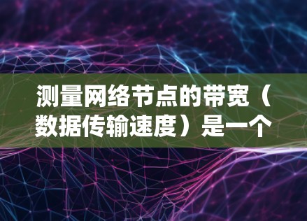 测量网络节点的带宽(数据传输速度)是一个系统性和操作性很强的过程,需要综合运用网络设备和工具,同时注意连接稳定性和时区设置。以下是一个分步指南,帮助您完成这个过程 测量网络节点的带宽(数据传输速度)是一个系统性和操作性很强的过程,需要综合运用网络设备和工具,同时注意连接稳定性和时区设置。以下是一个分步指南,帮助您完成这个过程
