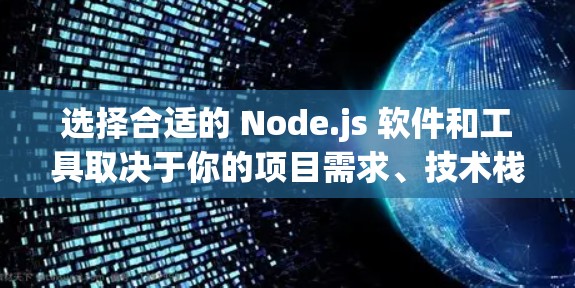 选择合适的 Node.js 软件和工具取决于你的项目需求、技术栈以及开发环境。以下是分步骤的建议 选择合适的 Node.js 软件和工具取决于你的项目需求、技术栈以及开发环境。以下是分步骤的建议