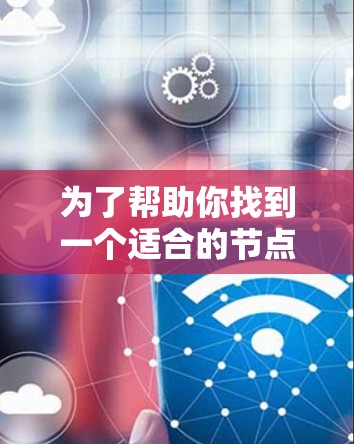 为了帮助你找到一个适合的节点推荐APP,以下是一些综合考虑后的推荐 为了帮助你找到一个适合的节点推荐APP,以下是一些综合考虑后的推荐
