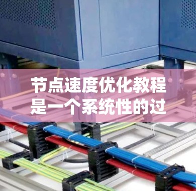 节点速度优化教程是一个系统性的过程,旨在通过优化程序运行速度,减少感染风险。以下是一个有条理的步骤指南,帮助您学习和应用节点速度优化 节点速度优化教程是一个系统性的过程,旨在通过优化程序运行速度,减少感染风险。以下是一个有条理的步骤指南,帮助您学习和应用节点速度优化