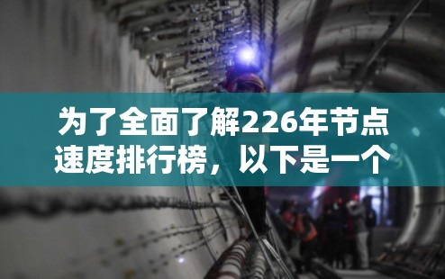 为了全面了解226年节点速度排行榜，以下是一个 structured 和详细的分析过程，涵盖了关键方面的信息