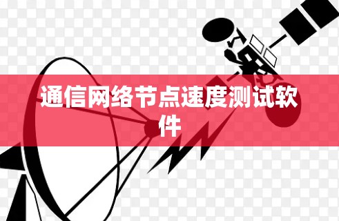 通信网络节点速度测试软件 通信网络节点速度测试软件