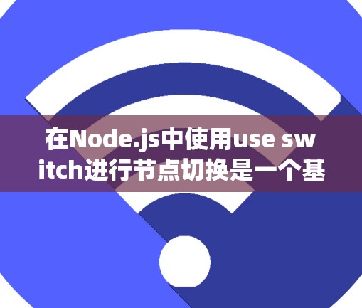 在Node.js中使用use switch进行节点切换是一个基本且强大的编程技巧。以下是一个结构化的教程,涵盖其基本概念、常见场景、结构化代码、处理分支、使用use switch等部分 在Node.js中使用use switch进行节点切换是一个基本且强大的编程技巧。以下是一个结构化的教程,涵盖其基本概念、常见场景、结构化代码、处理分支、使用use switch等部分