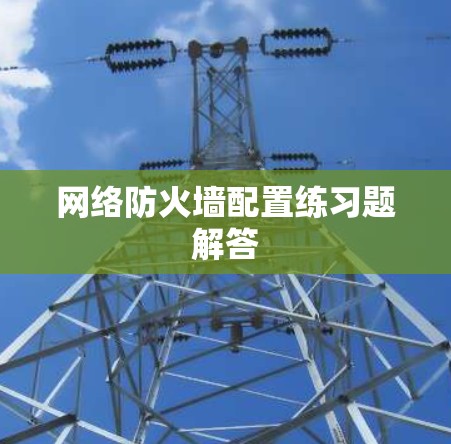 网络防火墙配置练习题解答 网络防火墙配置练习题解答