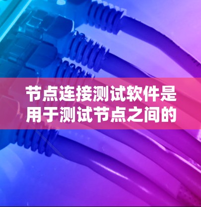 节点连接测试软件是用于测试节点之间的连接情况,适用于测试环境、网络测试、防火墙测试等场景。以下是一些常用的节点连接测试软件及其特点 节点连接测试软件是用于测试节点之间的连接情况,适用于测试环境、网络测试、防火墙测试等场景。以下是一些常用的节点连接测试软件及其特点