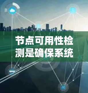 节点可用性检测是确保系统稳定运行的关键步骤,对于企业的高效决策和运营至关重要。以下是对节点可用性检测的详细总结 节点可用性检测是确保系统稳定运行的关键步骤,对于企业的高效决策和运营至关重要。以下是对节点可用性检测的详细总结