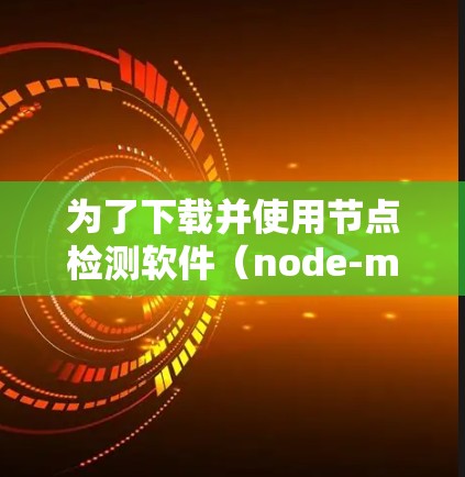 为了下载并使用节点检测软件(node-mark)按照以下步骤操作 为了下载并使用节点检测软件(node-mark)按照以下步骤操作
