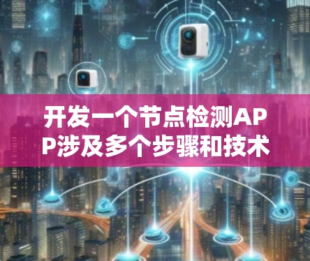 开发一个节点检测APP涉及多个步骤和技术领域,可以从以下几个方面进行规划和实施 开发一个节点检测APP涉及多个步骤和技术领域,可以从以下几个方面进行规划和实施