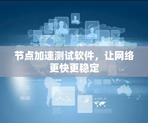 节点加速测试软件,让网络更快更稳定 节点加速测试软件,让网络更快更稳定