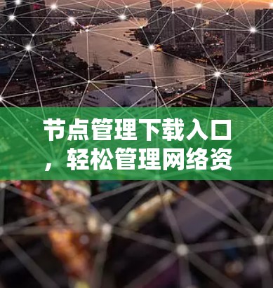 节点管理下载入口，轻松管理网络资源的便捷入口