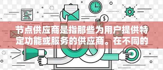 节点供应商是指那些为用户提供特定功能或服务的供应商。在不同的行业和领域中,节点供应商可能指的是提供特定技术或功能的供应商。例如 节点供应商是指那些为用户提供特定功能或服务的供应商。在不同的行业和领域中,节点供应商可能指的是提供特定技术或功能的供应商。例如
