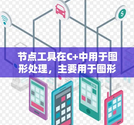 节点工具在C+中用于图形处理,主要用于图形渲染和图形操作。以下是一个详细的使用指南,帮助你理解和应用节点工具 节点工具在C+中用于图形处理,主要用于图形渲染和图形操作。以下是一个详细的使用指南,帮助你理解和应用节点工具
