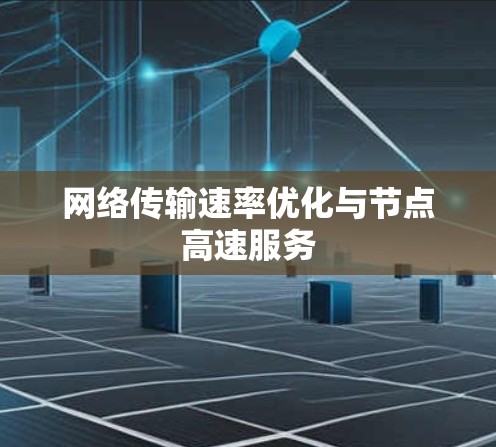 网络传输速率优化与节点高速服务 网络传输速率优化与节点高速服务