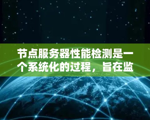 节点服务器性能检测是一个系统化的过程,旨在监控和优化服务器的运行性能。以下是对这个过程的详细分步指南 节点服务器性能检测是一个系统化的过程,旨在监控和优化服务器的运行性能。以下是对这个过程的详细分步指南