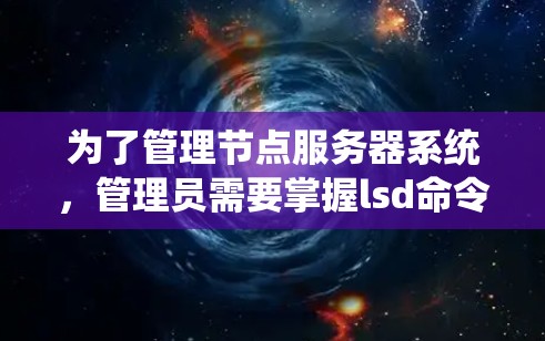 为了管理节点服务器系统,管理员需要掌握lsd命令和lsd命令。以下是详细的步骤说明 为了管理节点服务器系统,管理员需要掌握lsd命令和lsd命令。以下是详细的步骤说明