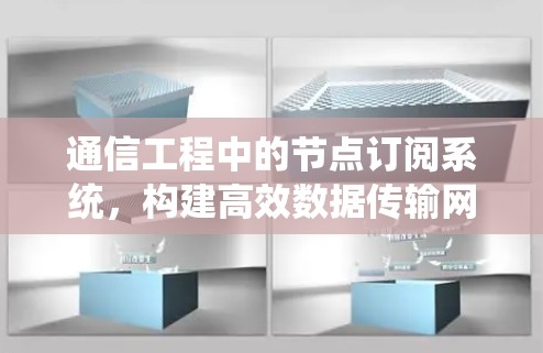 通信工程中的节点订阅系统,构建高效数据传输网络 通信工程中的节点订阅系统,构建高效数据传输网络