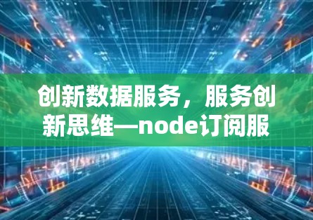 创新数据服务,服务创新思维—node订阅服务解析 创新数据服务,服务创新思维—node订阅服务解析